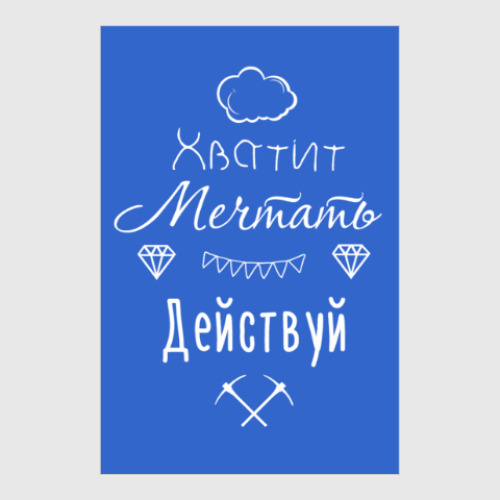 Постер с принтом Хватит Мечтать, Действуй!