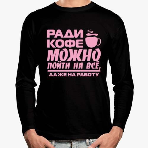 Лонгслив с принтом Ради кофе можно пойти на всё, даже на работу
