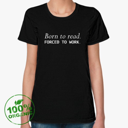 Женская футболка из органик-хлопка с принтом Born to read. Forced to work