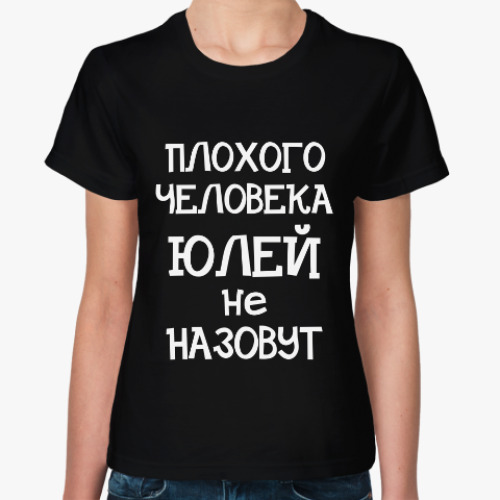 Женская футболка с принтом Плохого человека Юлей не назовут