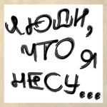 Люди, что я несу...