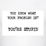 You're stupid