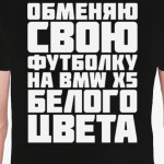Обменяю свою футболку на бмв х5 белого цвета