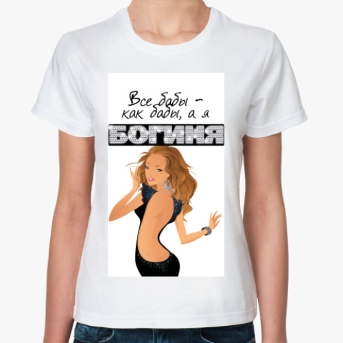 Классическая футболка с принтом Все бабы-как бабы, а я богиня!