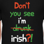 Don't you see I'm Irish?!