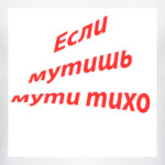 если мутишь мути тихо