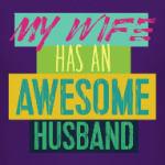 MY WIFE HAS AN AWESOME HUSBAND