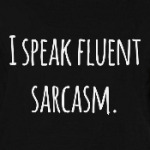 I speak fluent sarcasm