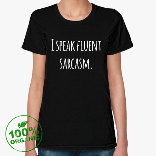 Женская футболка из органик-хлопка с принтом I speak fluent sarcasm