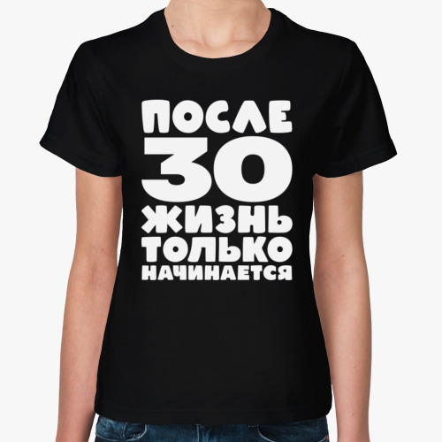 Женская футболка с принтом После 30 жизнь только начинается