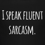 I speak fluent sarcasm