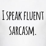 I speak fluent sarcasm