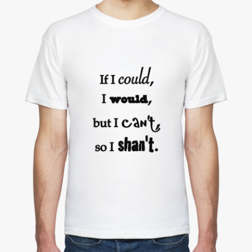 Футболка с принтом If I couls, I would, but I can't, so I shan't.