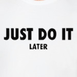 Just do it... later