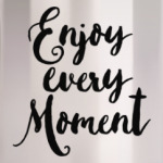 Enjoy every moment