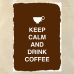 Keep calm and drink coffee