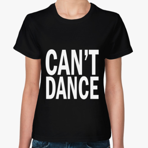 Женская футболка с принтом  'Can't Dance'
