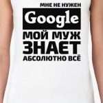 Мне не нужен google мой муж знает абсолютно всё