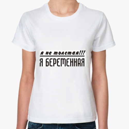 Классическая футболка с принтом Я не толстая!!! Я беременная