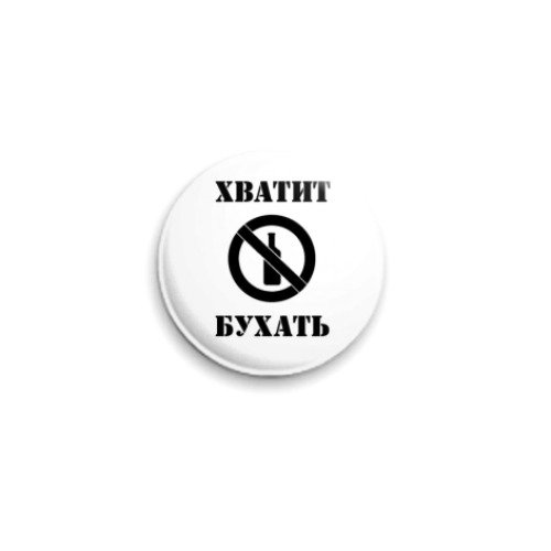 Значок 25мм с принтом Хватит бухать!