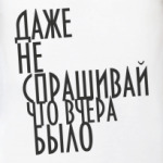 Не спрашивай!
