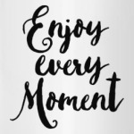 Enjoy every moment