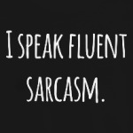 I speak fluent sarcasm