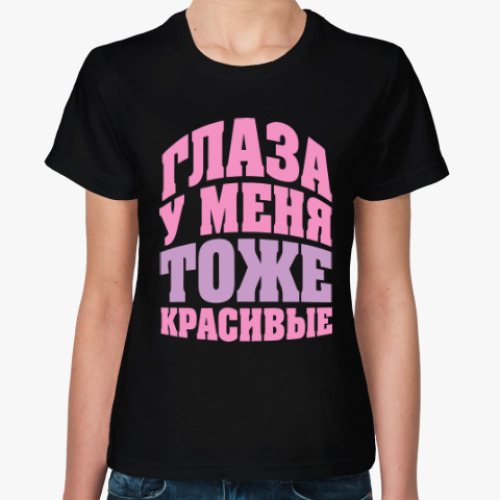 Женская футболка с принтом Глаза у меня тоже красивые