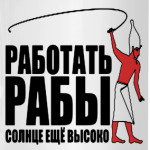 Работать, рабы!