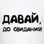 ' Давай, до свидания!