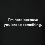 you broke smth