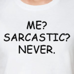 Me? Sarcastic? Never.