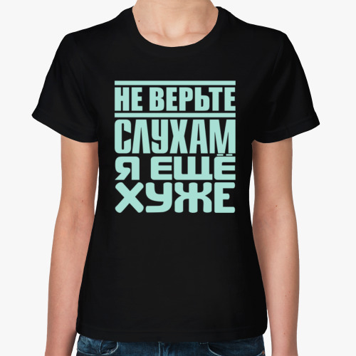 Женская футболка с принтом Не верьте слухам, я ещё хуже