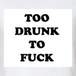 TOO DRUNK TO FUCK