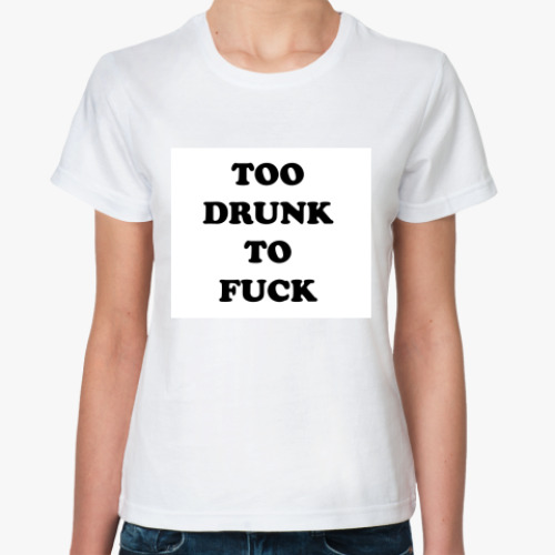 Классическая футболка с принтом TOO DRUNK TO FUCK