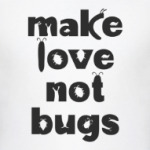 Make Love Not Bugs