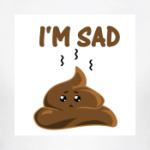 I'm sad shit