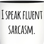I speak fluent sarcasm