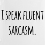 I speak fluent sarcasm