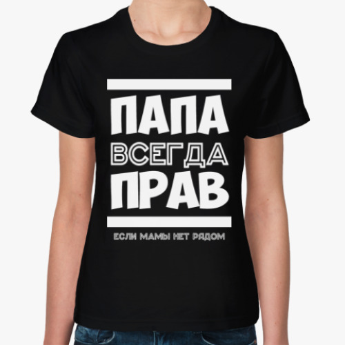 Женская футболка с принтом Папа всегда Прав!