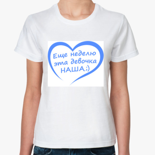 Классическая футболка с принтом Еще неделю эта девочка НАША!