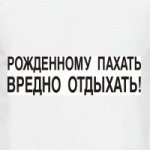 Рожденному пахать...