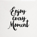 Enjoy every moment
