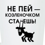 Не пей, козленочком станешь