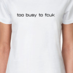 too busy to fcuk