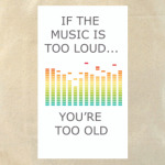 if the music is too loud...