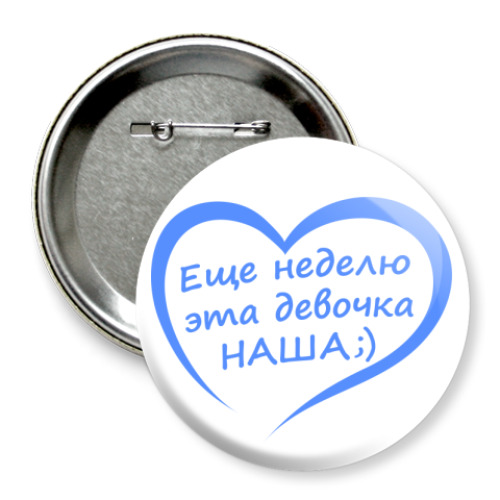 Значок 75мм с принтом Еще неделю эта девочка НАША!