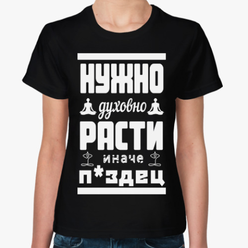 Женская футболка с принтом Нужно духовно расти иначе п*здец