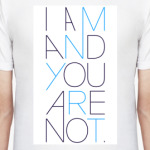 I Am And You Are Not
