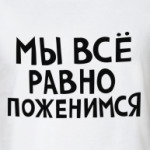 Мы все равно поженимся